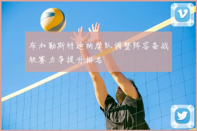 布加勒斯特迪纳摩队调整阵容备战联赛力争提升排名