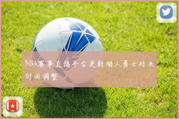 NBA赛事直播平台更新湖人勇士对决时间调整