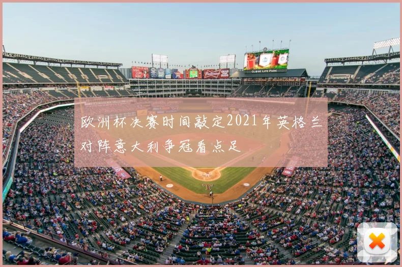 欧洲杯决赛时间敲定2021年英格兰对阵意大利争冠看点足