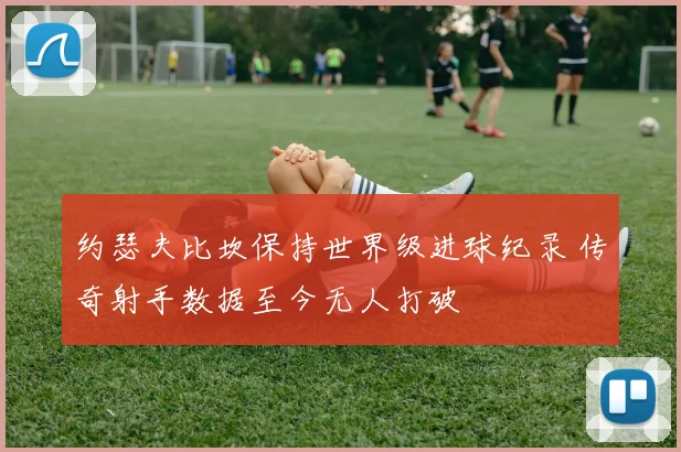 约瑟夫比坎保持世界级进球纪录 传奇射手数据至今无人打破