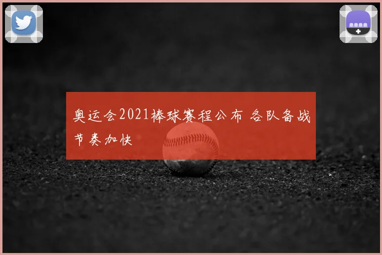 奥运会2021棒球赛程公布 各队备战节奏加快
