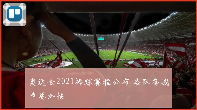 奥运会2021棒球赛程公布 各队备战节奏加快