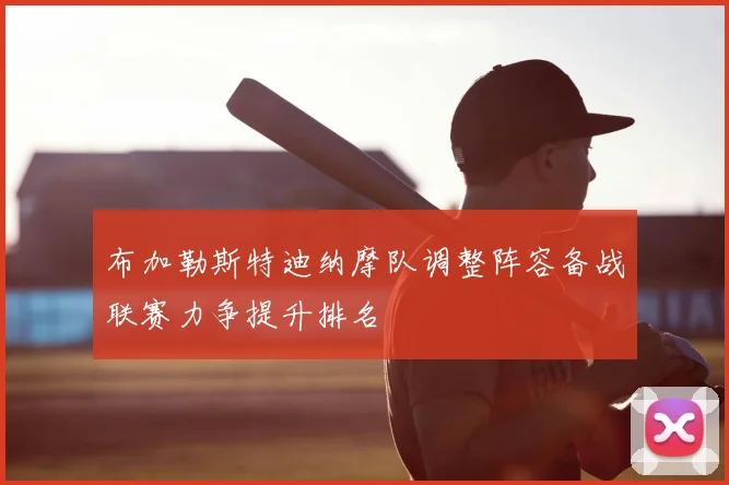 布加勒斯特迪纳摩队调整阵容备战联赛力争提升排名