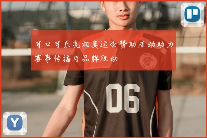 可口可乐亮相奥运会赞助活动助力赛事传播与品牌联动