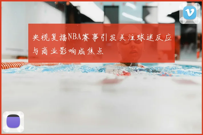 央视复播NBA赛事引发关注球迷反应与商业影响成焦点