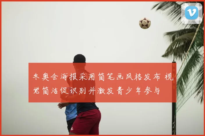 冬奥会海报采用简笔画风格发布 视觉简洁促识别并激发青少年参与