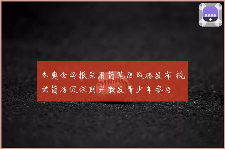 冬奥会海报采用简笔画风格发布 视觉简洁促识别并激发青少年参与