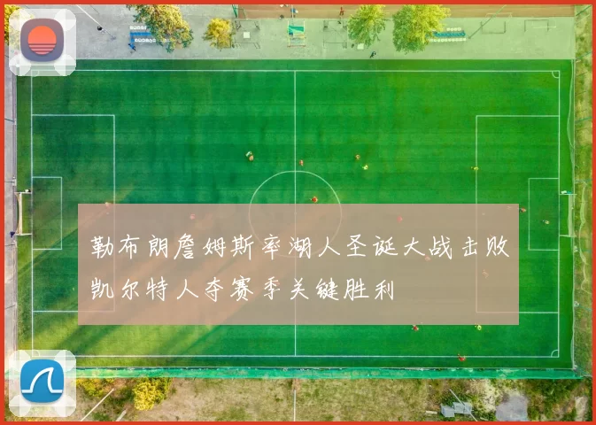 勒布朗詹姆斯率湖人圣诞大战击败凯尔特人夺赛季关键胜利