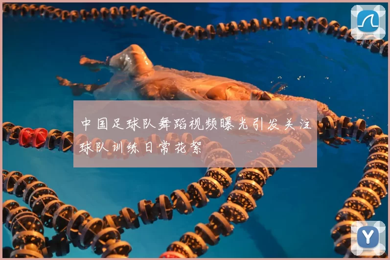 中国足球队舞蹈视频曝光引发关注球队训练日常花絮