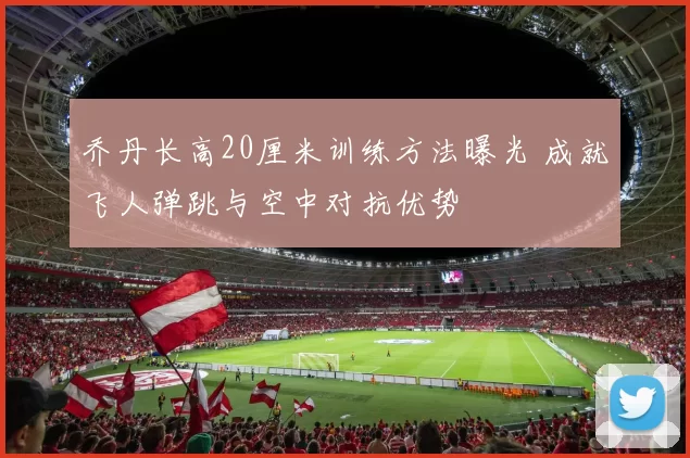 乔丹长高20厘米训练方法曝光 成就飞人弹跳与空中对抗优势