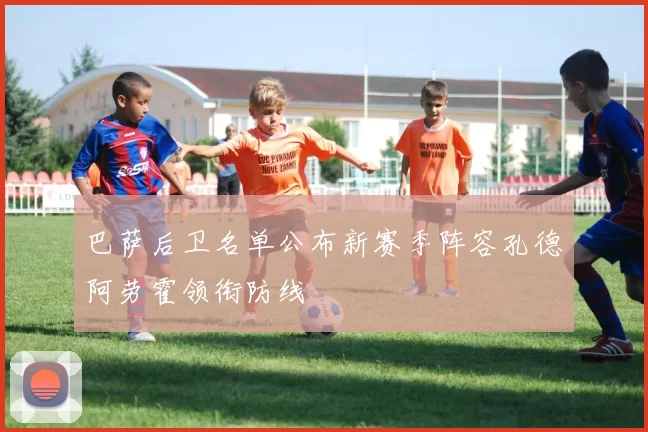 巴萨后卫名单公布新赛季阵容孔德阿劳霍领衔防线