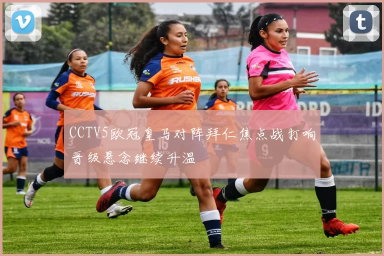 CCTV5欧冠皇马对阵拜仁焦点战打响晋级悬念继续升温