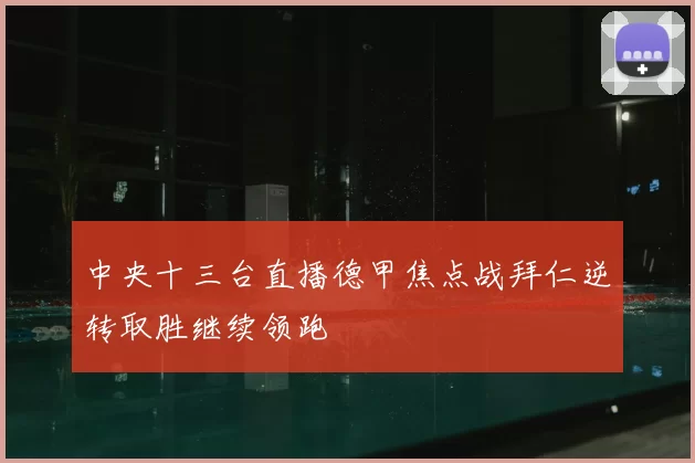 中央十三台直播德甲焦点战拜仁逆转取胜继续领跑