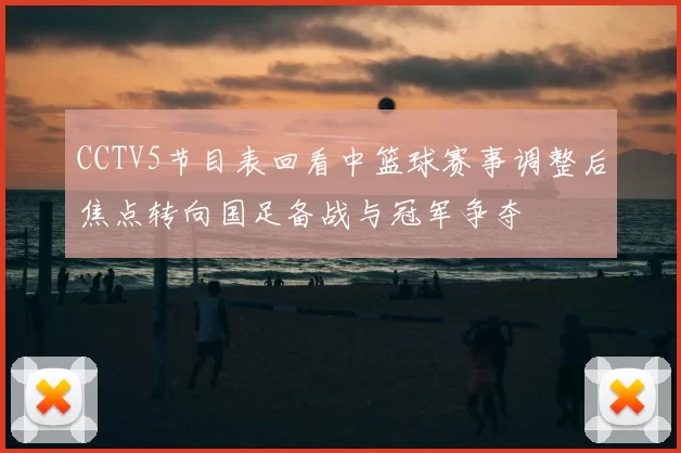 CCTV5节目表回看中篮球赛事调整后焦点转向国足备战与冠军争夺