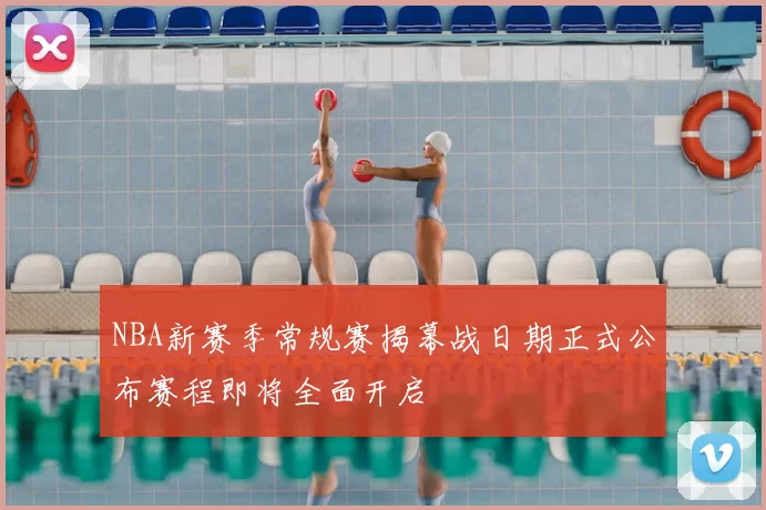 NBA新赛季常规赛揭幕战日期正式公布赛程即将全面开启