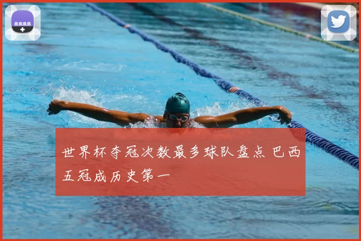 世界杯夺冠次数最多球队盘点 巴西五冠成历史第一