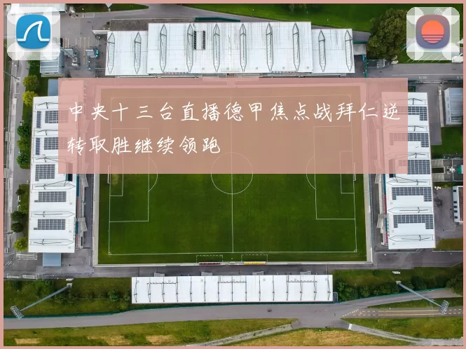 中央十三台直播德甲焦点战拜仁逆转取胜继续领跑