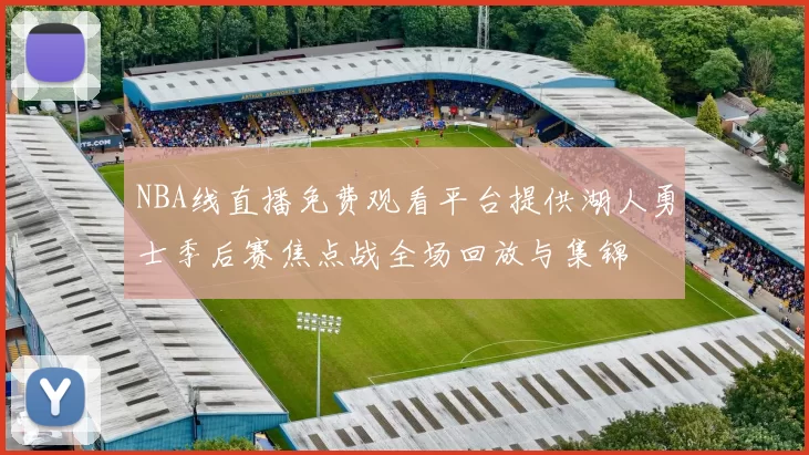 NBA线直播免费观看平台提供湖人勇士季后赛焦点战全场回放与集锦