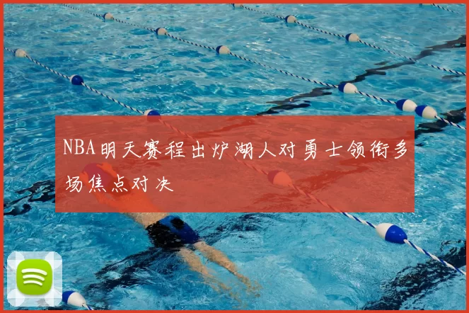 NBA明天赛程出炉湖人对勇士领衔多场焦点对决