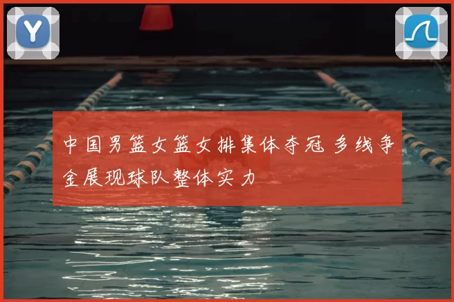 中国男篮女篮女排集体夺冠 多线争金展现球队整体实力