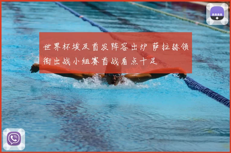 世界杯埃及首发阵容出炉 萨拉赫领衔出战小组赛首战看点十足